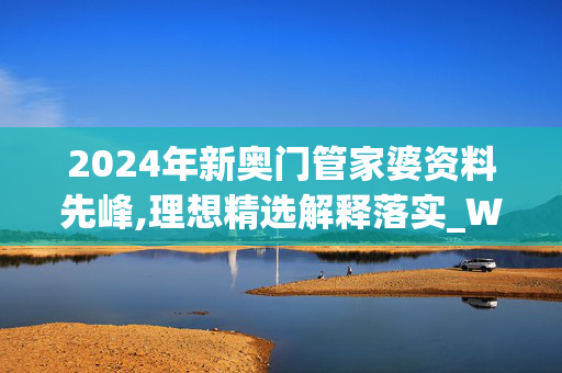 2024年新奥门管家婆资料先峰,理想精选解释落实_WP50.12.66