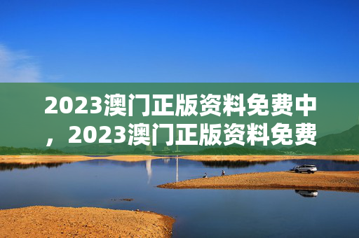 2023澳门正版资料免费中，2023澳门正版资料免费中163期