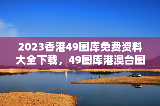 2023香港49图库免费资料大全下载，49图库港澳台图纸